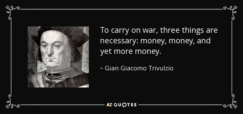 Gian Giacomo Trivulzio: 'To carry on War, three things are necessary: money, money, and yet more money.'