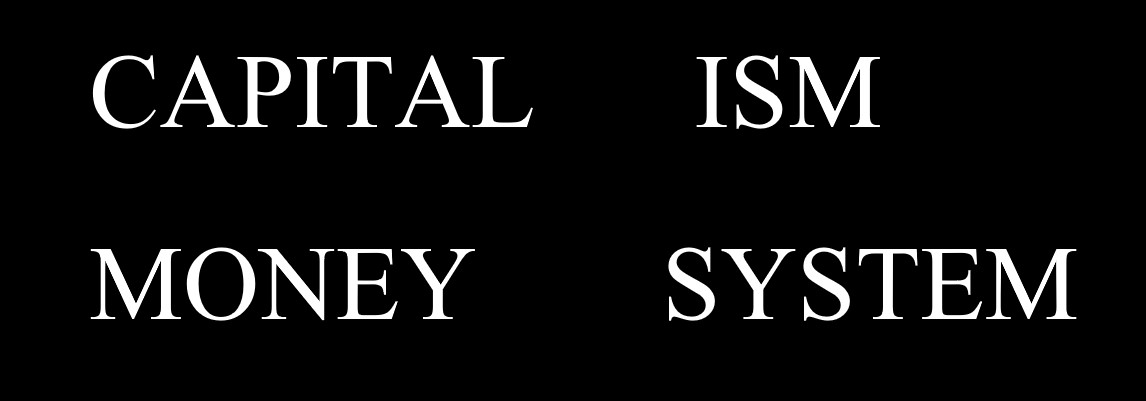 Capital-ism = Money-system